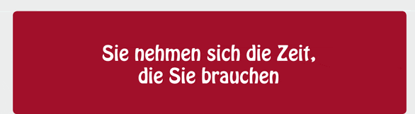 Sie nehmen sich die Zeit die Sie brauchen